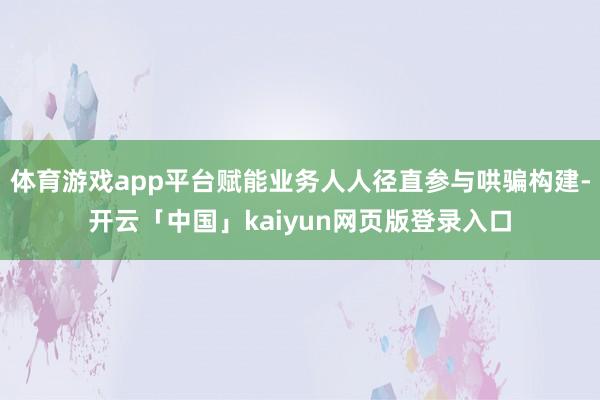 体育游戏app平台赋能业务人人径直参与哄骗构建-开云「中国」kaiyun网页版登录入口