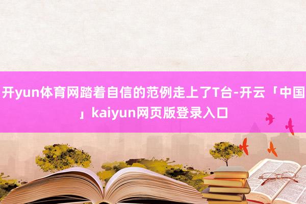 开yun体育网踏着自信的范例走上了T台-开云「中国」kaiyun网页版登录入口