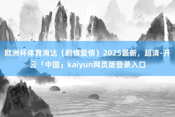 欧洲杯体育海达（剧情爱情）2025最新，超清-开云「中国」kaiyun网页版登录入口