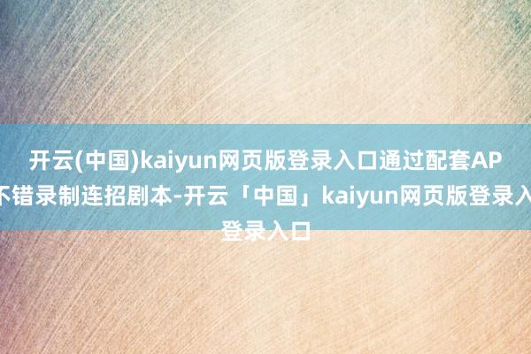 开云(中国)kaiyun网页版登录入口通过配套APP不错录制连招剧本-开云「中国」kaiyun网页版登录入口