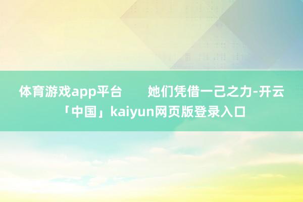 体育游戏app平台 她们凭借一己之力-开云「中国」kaiyun网页版登录入口