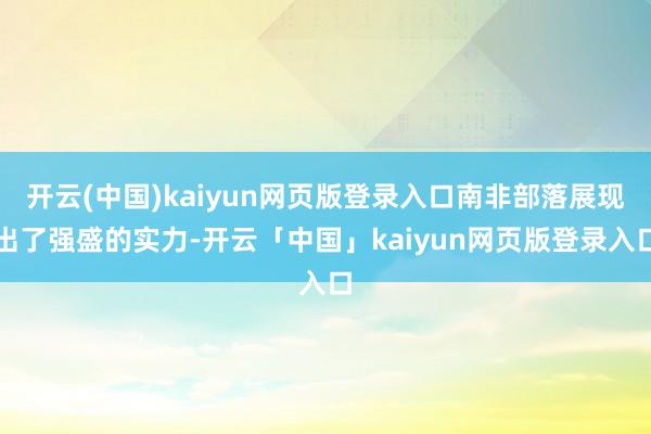 开云(中国)kaiyun网页版登录入口南非部落展现出了强盛的实力-开云「中国」kaiyun网页版登录入口