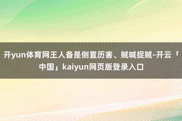 开yun体育网王人备是倒置历害、贼喊捉贼-开云「中国」kaiyun网页版登录入口