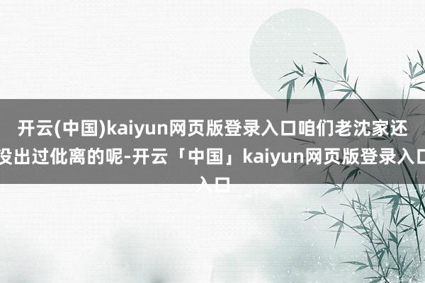 开云(中国)kaiyun网页版登录入口咱们老沈家还没出过仳离的呢-开云「中国」kaiyun网页版登录入口