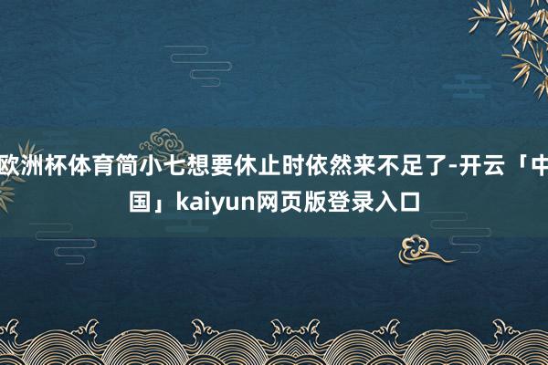 欧洲杯体育简小七想要休止时依然来不足了-开云「中国」kaiyun网页版登录入口
