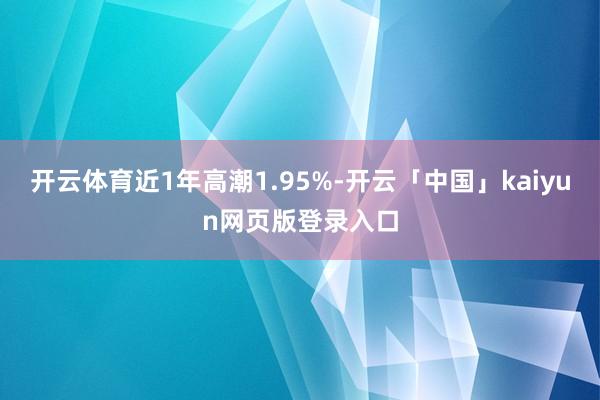 开云体育近1年高潮1.95%-开云「中国」kaiyun网页版登录入口