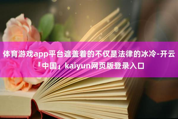 体育游戏app平台遮盖着的不仅是法律的冰冷-开云「中国」kaiyun网页版登录入口