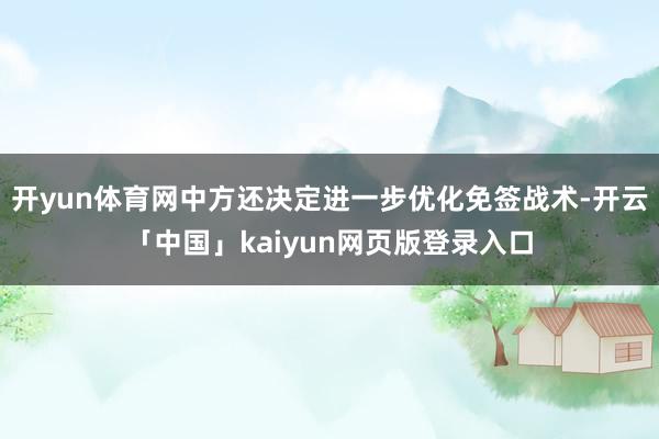 开yun体育网中方还决定进一步优化免签战术-开云「中国」kaiyun网页版登录入口