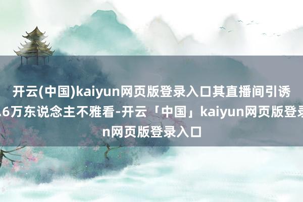 开云(中国)kaiyun网页版登录入口其直播间引诱了76.6万东说念主不雅看-开云「中国」kaiyun网页版登录入口