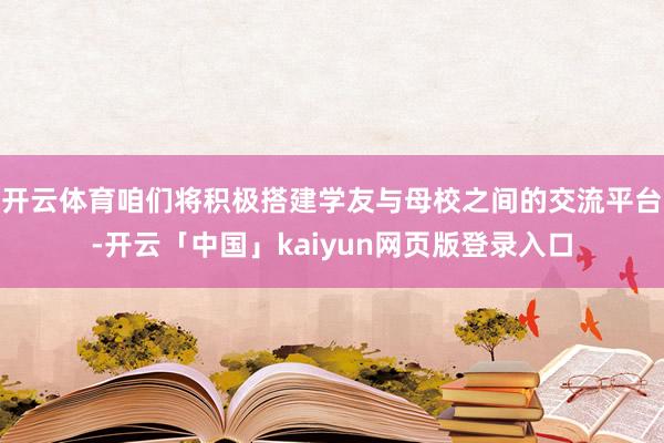 开云体育咱们将积极搭建学友与母校之间的交流平台-开云「中国」kaiyun网页版登录入口
