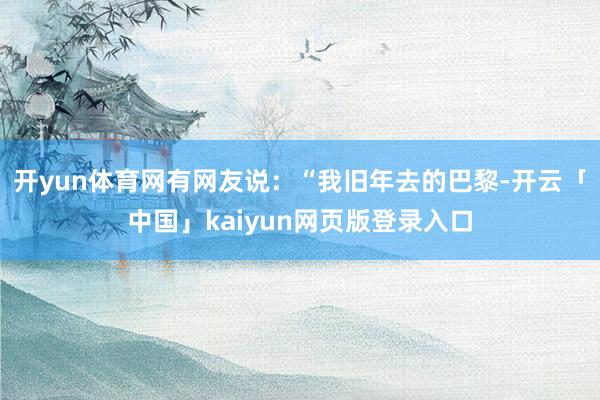 开yun体育网有网友说:“我旧年去的巴黎-开云「中国」kaiyun网页版登录入口