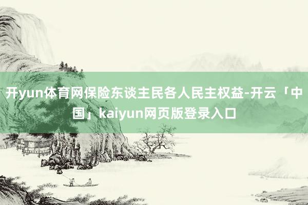 开yun体育网保险东谈主民各人民主权益-开云「中国」kaiyun网页版登录入口