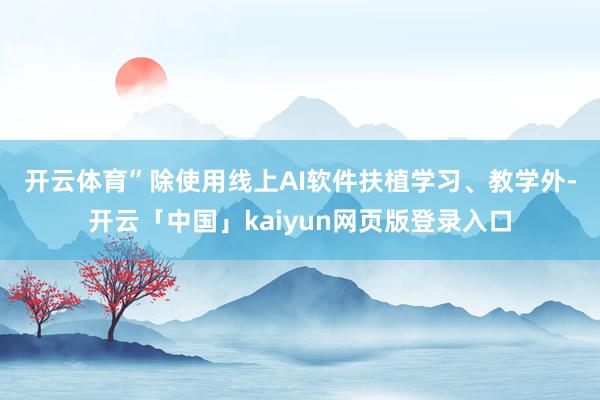 开云体育”　　除使用线上AI软件扶植学习、教学外-开云「中国」kaiyun网页版登录入口