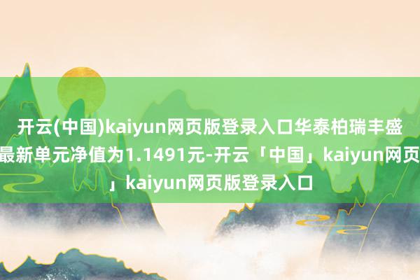 开云(中国)kaiyun网页版登录入口华泰柏瑞丰盛纯债债券A最新单元净值为1.1491元-开云「中国」kaiyun网页版登录入口
