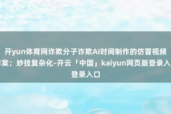 开yun体育网诈欺分子诈欺AI时间制作的仿冒视频作案；妙技复杂化-开云「中国」kaiyun网页版登录入口