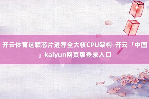 开云体育这颗芯片遴荐全大核CPU架构-开云「中国」kaiyun网页版登录入口