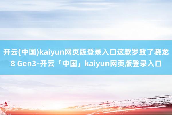 开云(中国)kaiyun网页版登录入口这款罗致了骁龙8 Gen3-开云「中国」kaiyun网页版登录入口