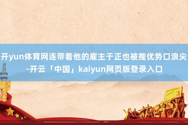 开yun体育网连带着他的雇主于正也被推优势口浪尖-开云「中国」kaiyun网页版登录入口