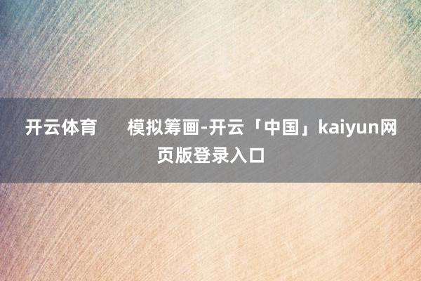 开云体育 模拟筹画-开云「中国」kaiyun网页版登录入口