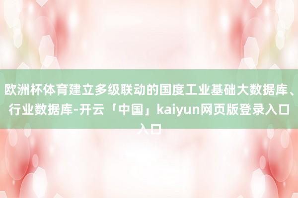 欧洲杯体育建立多级联动的国度工业基础大数据库、行业数据库-开云「中国」kaiyun网页版登录入口