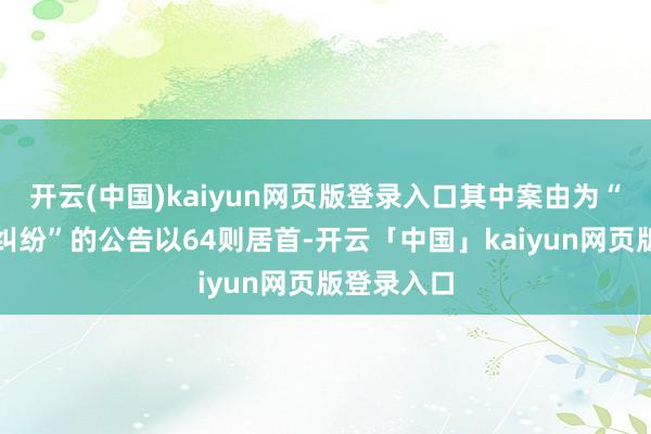 开云(中国)kaiyun网页版登录入口其中案由为“贸易左券纠纷”的公告以64则居首-开云「中国」kaiyun网页版登录入口