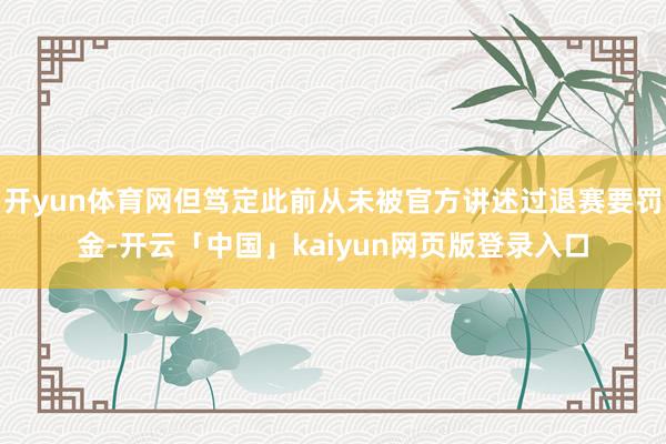 开yun体育网但笃定此前从未被官方讲述过退赛要罚金-开云「中国」kaiyun网页版登录入口