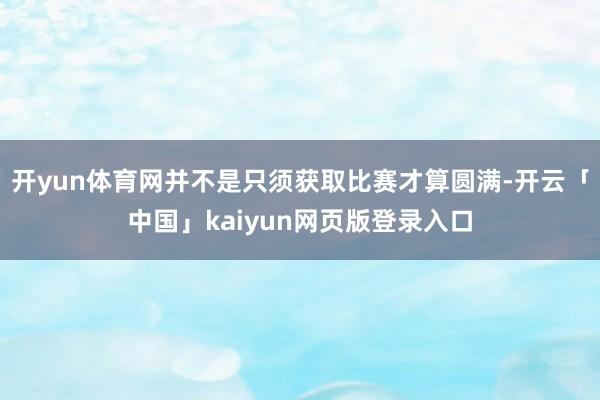 开yun体育网并不是只须获取比赛才算圆满-开云「中国」kaiyun网页版登录入口