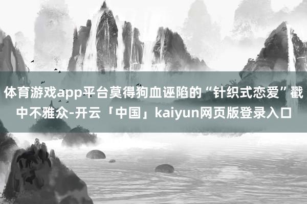体育游戏app平台莫得狗血诬陷的“针织式恋爱”戳中不雅众-开云「中国」kaiyun网页版登录入口