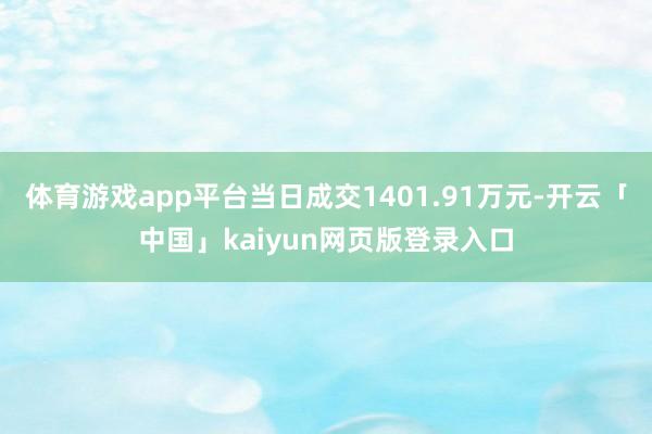 体育游戏app平台当日成交1401.91万元-开云「中国」kaiyun网页版登录入口