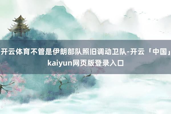 开云体育不管是伊朗部队照旧调动卫队-开云「中国」kaiyun网页版登录入口