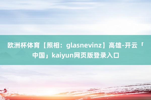 欧洲杯体育【照相：glasnevinz】高雄-开云「中国」kaiyun网页版登录入口