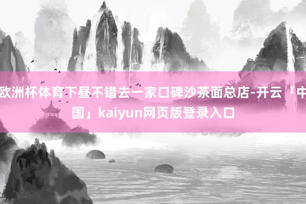 欧洲杯体育下昼不错去一家口碑沙茶面总店-开云「中国」kaiyun网页版登录入口