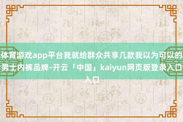 体育游戏app平台我就给群众共享几款我以为可以的男士内裤品牌-开云「中国」kaiyun网页版登录入口