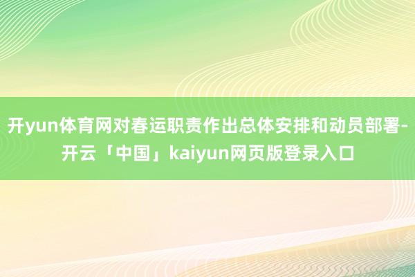 开yun体育网对春运职责作出总体安排和动员部署-开云「中国」kaiyun网页版登录入口