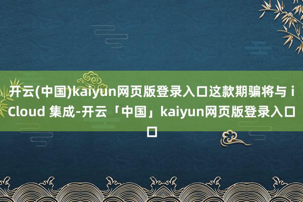 开云(中国)kaiyun网页版登录入口这款期骗将与 iCloud 集成-开云「中国」kaiyun网页版登录入口