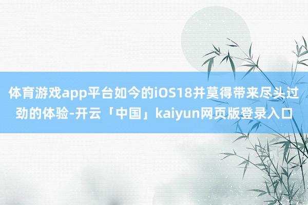 体育游戏app平台如今的iOS18并莫得带来尽头过劲的体验-开云「中国」kaiyun网页版登录入口