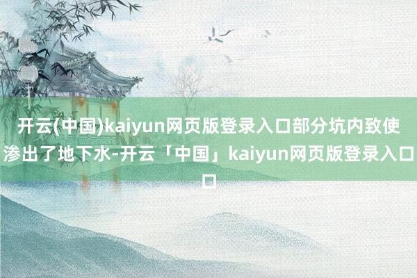 开云(中国)kaiyun网页版登录入口部分坑内致使渗出了地下水-开云「中国」kaiyun网页版登录入口