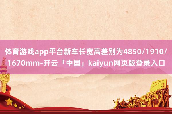体育游戏app平台新车长宽高差别为4850/1910/1670mm-开云「中国」kaiyun网页版登录入口