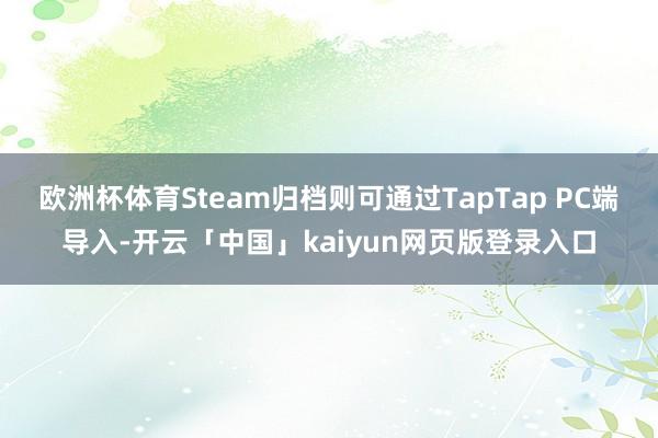 欧洲杯体育Steam归档则可通过TapTap PC端导入-开云「中国」kaiyun网页版登录入口