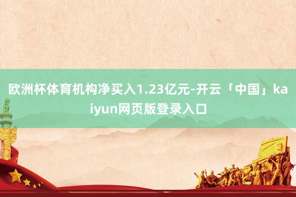 欧洲杯体育机构净买入1.23亿元-开云「中国」kaiyun网页版登录入口
