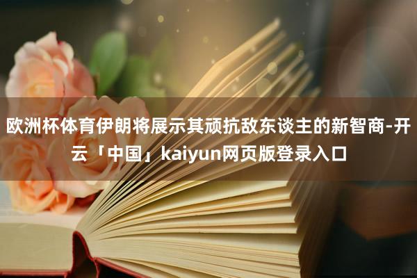 欧洲杯体育伊朗将展示其顽抗敌东谈主的新智商-开云「中国」kaiyun网页版登录入口