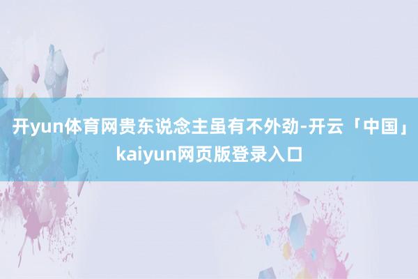开yun体育网贵东说念主虽有不外劲-开云「中国」kaiyun网页版登录入口