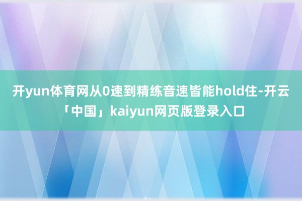 开yun体育网从0速到精练音速皆能hold住-开云「中国」kaiyun网页版登录入口