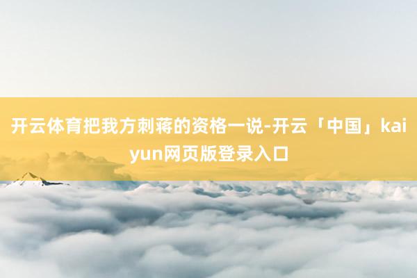 开云体育把我方刺蒋的资格一说-开云「中国」kaiyun网页版登录入口