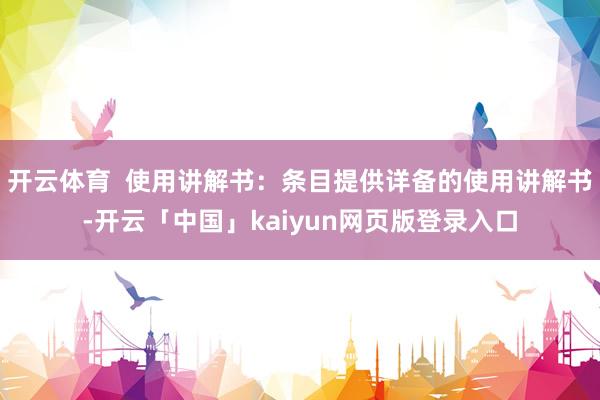 开云体育  使用讲解书：条目提供详备的使用讲解书-开云「中国」kaiyun网页版登录入口