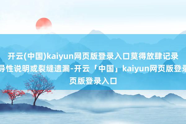 开云(中国)kaiyun网页版登录入口莫得放肆记录、误导性说明或裂缝遗漏-开云「中国」kaiyun网页版登录入口