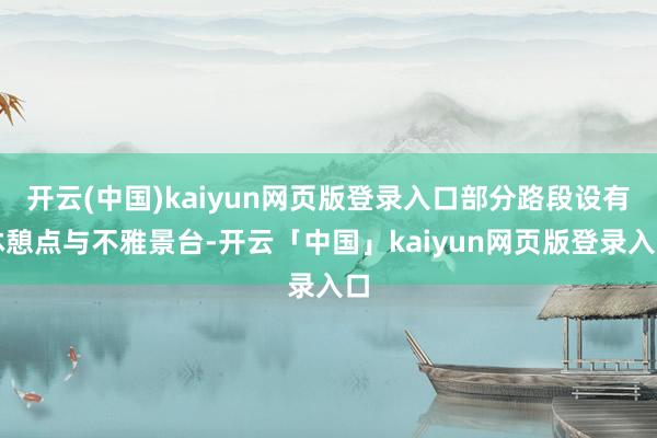 开云(中国)kaiyun网页版登录入口部分路段设有休憩点与不雅景台-开云「中国」kaiyun网页版登录入口