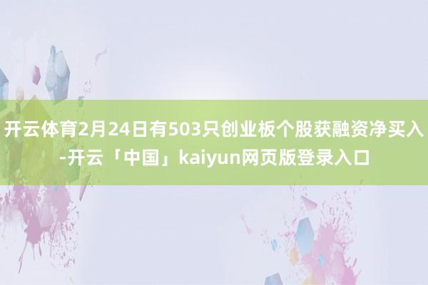 开云体育2月24日有503只创业板个股获融资净买入-开云「中国」kaiyun网页版登录入口