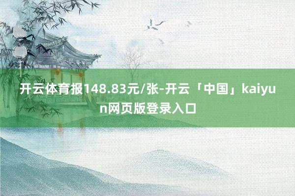 开云体育报148.83元/张-开云「中国」kaiyun网页版登录入口