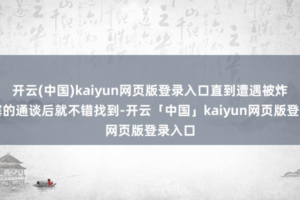 开云(中国)kaiyun网页版登录入口直到遭遇被炸弹闭塞的通谈后就不错找到-开云「中国」kaiyun网页版登录入口